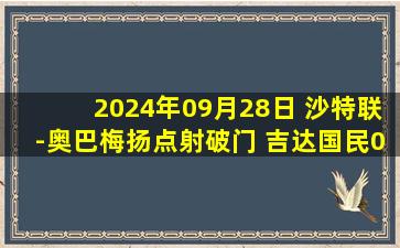 2024年09月28日 沙特联-奥巴梅扬点射破门 吉达国民0-1不敌卡迪西亚